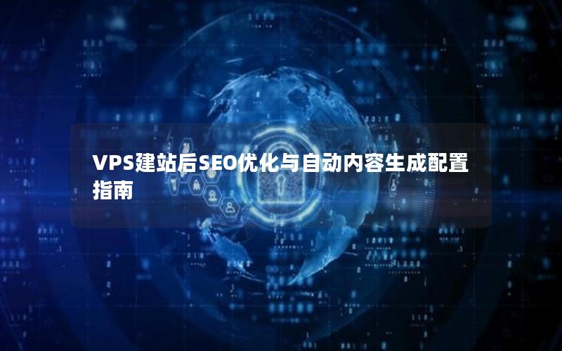 VPS建站后SEO优化与自动内容生成配置指南