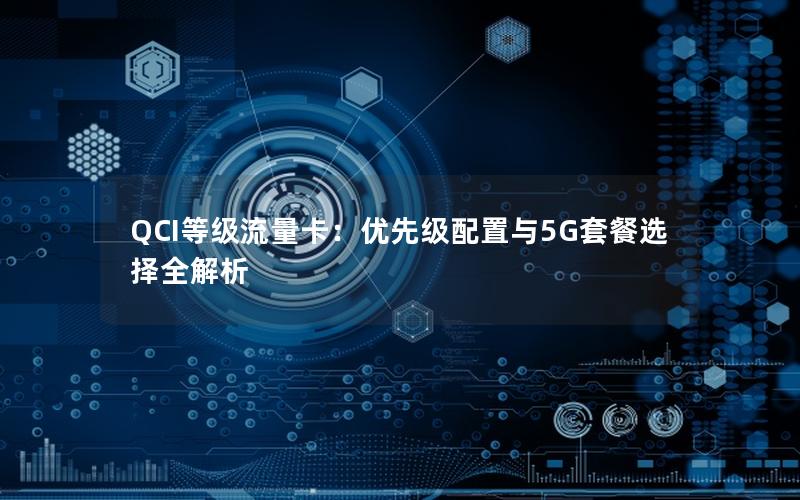 QCI等级流量卡：优先级配置与5G套餐选择全解析