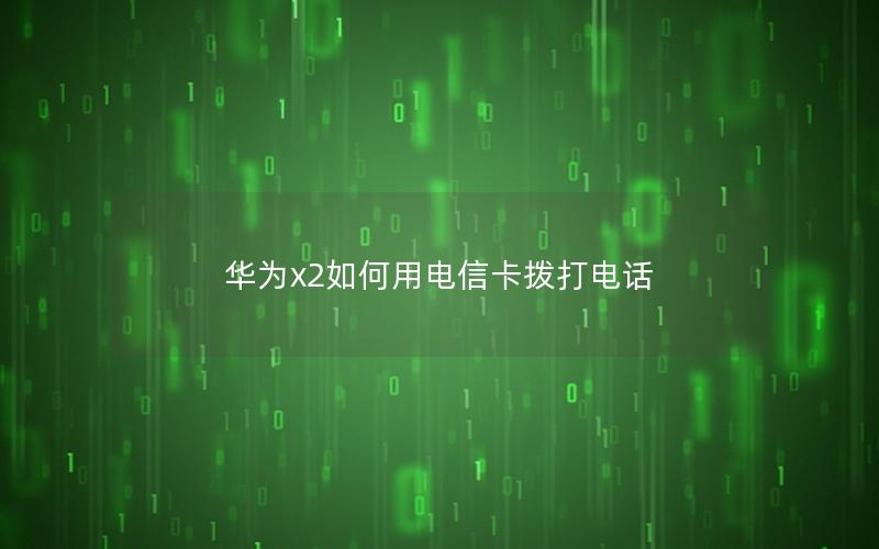 华为x2如何用电信卡拨打电话