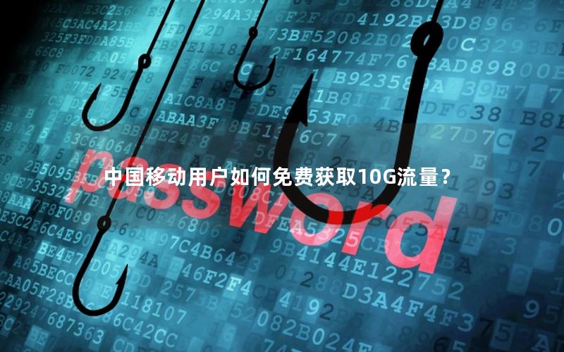 中国移动用户如何免费获取10G流量？