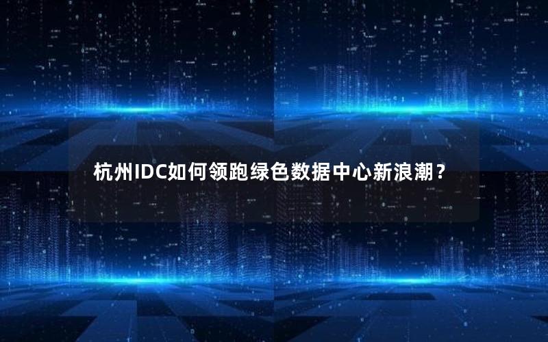 杭州IDC如何领跑绿色数据中心新浪潮？