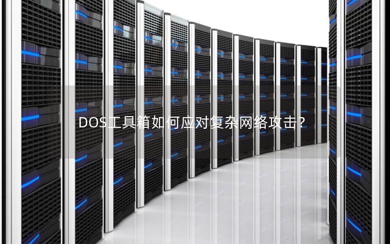 DOS工具箱如何应对复杂网络攻击？