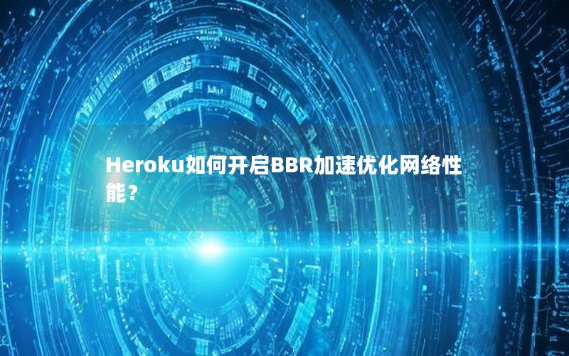 Heroku如何开启BBR加速优化网络性能？