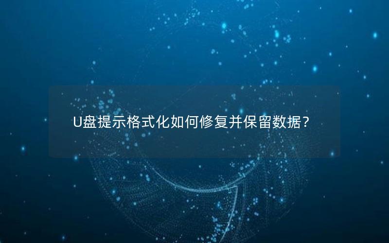 U盘提示格式化如何修复并保留数据？