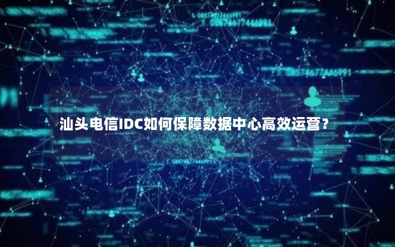 汕头电信IDC如何保障数据中心高效运营？