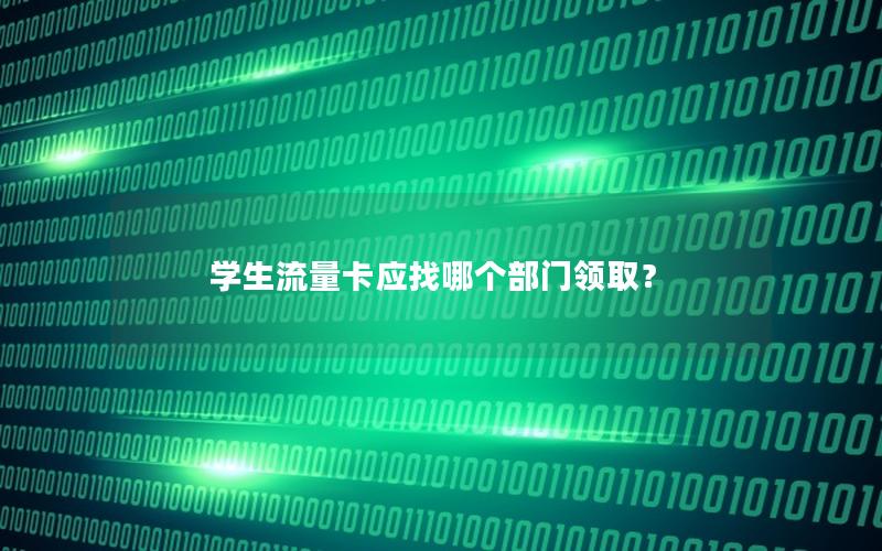 学生流量卡应找哪个部门领取？