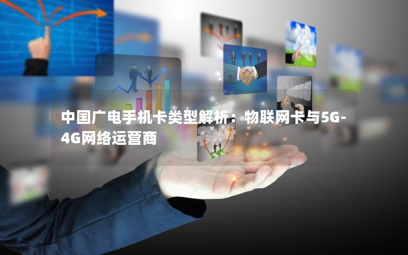 中国广电手机卡类型解析：物联网卡与5G-4G网络运营商