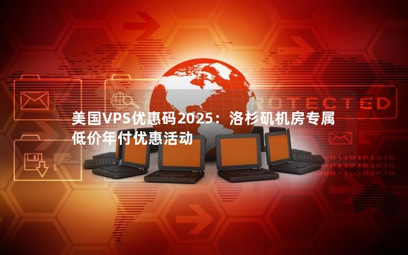 美国VPS优惠码2025：洛杉矶机房专属低价年付优惠活动