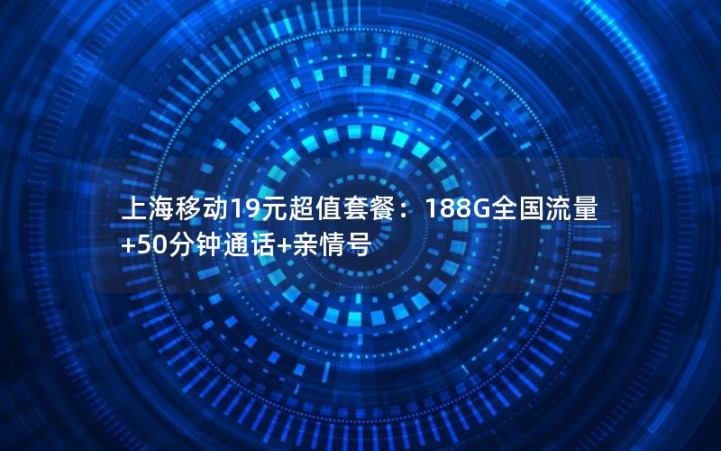 上海移动19元超值套餐：188G全国流量+50分钟通话+亲情号