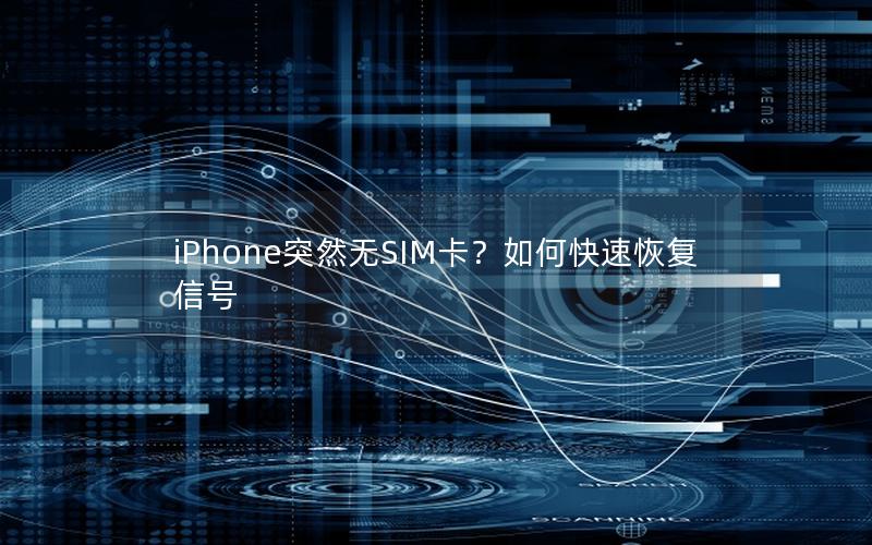 iPhone突然无SIM卡？如何快速恢复信号