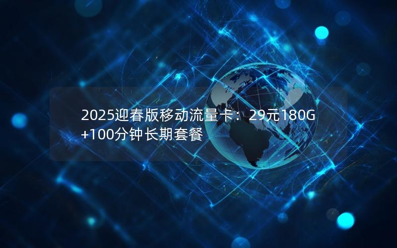 2025迎春版移动流量卡：29元180G+100分钟长期套餐