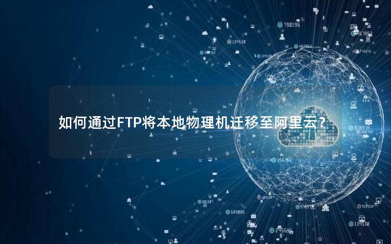 如何通过FTP将本地物理机迁移至阿里云？