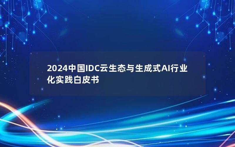 2024中国IDC云生态与生成式AI行业化实践白皮书