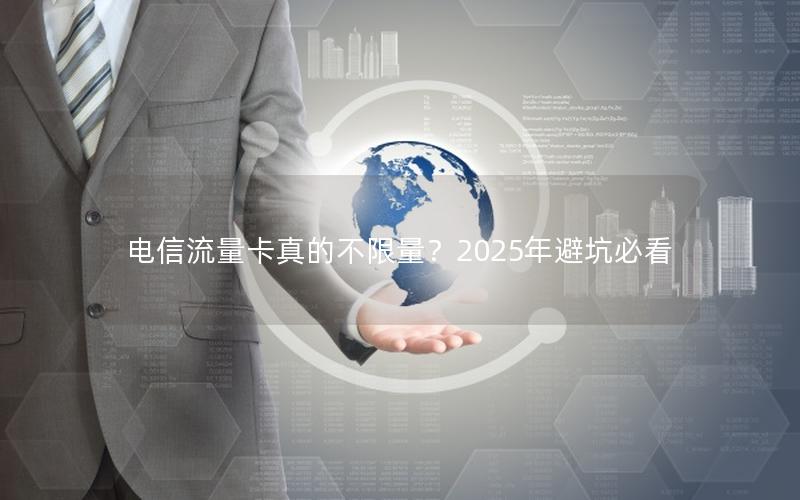 电信流量卡真的不限量？2025年避坑必看