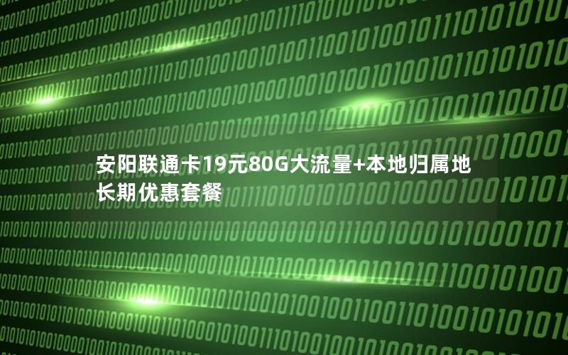 安阳联通卡19元80G大流量+本地归属地长期优惠套餐