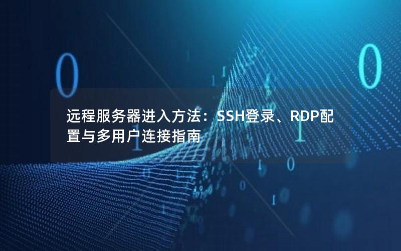 远程服务器进入方法：SSH登录、RDP配置与多用户连接指南