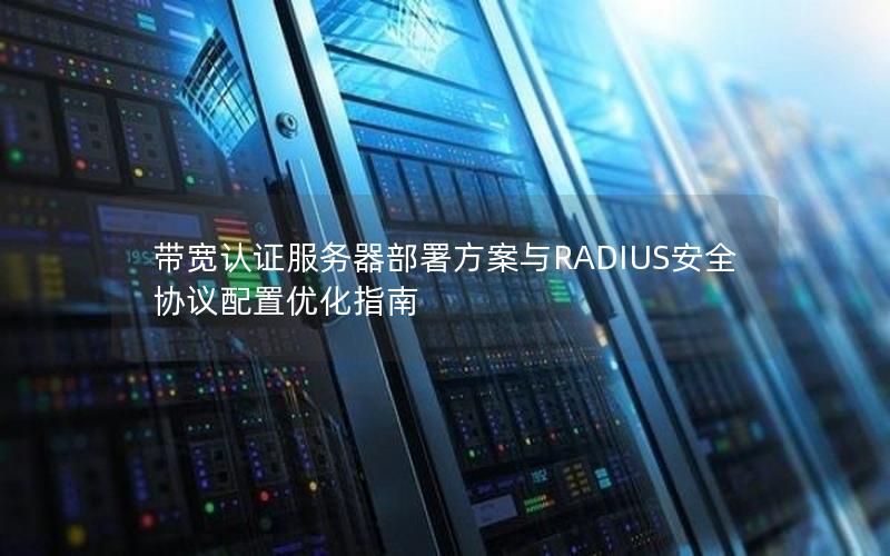 带宽认证服务器部署方案与RADIUS安全协议配置优化指南