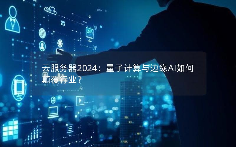 云服务器2024：量子计算与边缘AI如何颠覆行业？