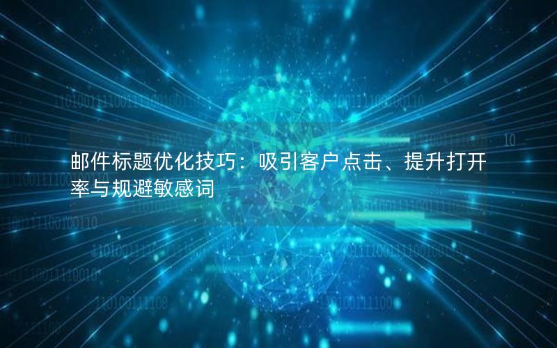 邮件标题优化技巧：吸引客户点击、提升打开率与规避敏感词