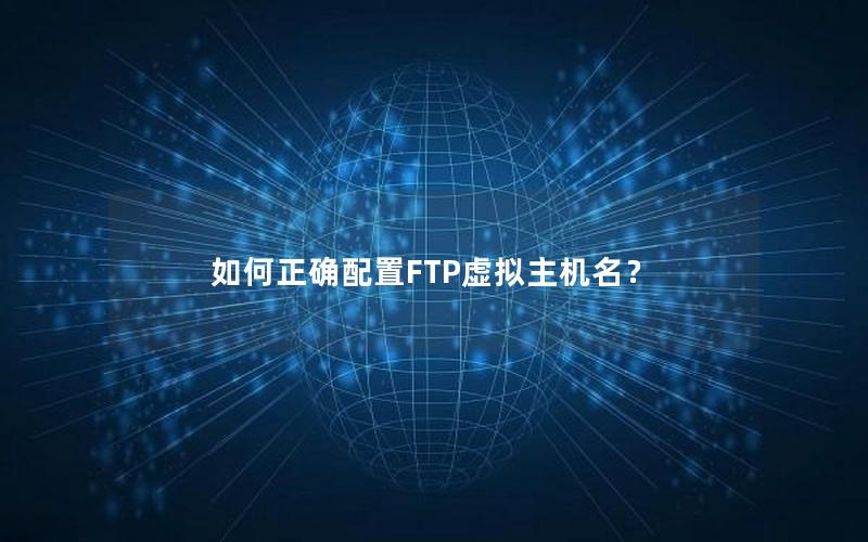 如何正确配置FTP虚拟主机名？