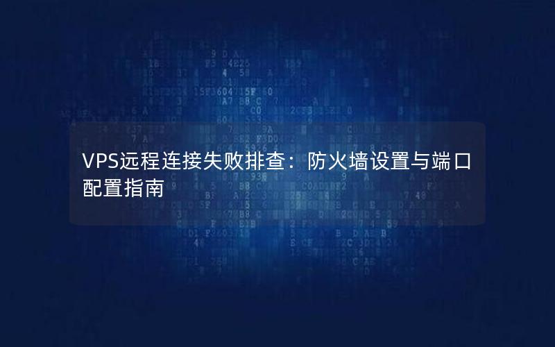 VPS远程连接失败排查：防火墙设置与端口配置指南