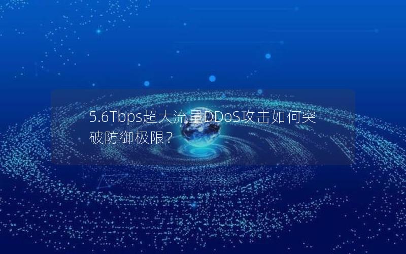 5.6Tbps超大流量DDoS攻击如何突破防御极限？