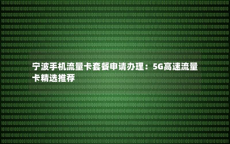 宁波手机流量卡套餐申请办理：5G高速流量卡精选推荐