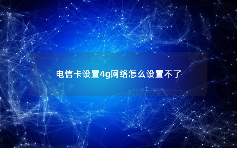 电信卡设置4g网络怎么设置不了