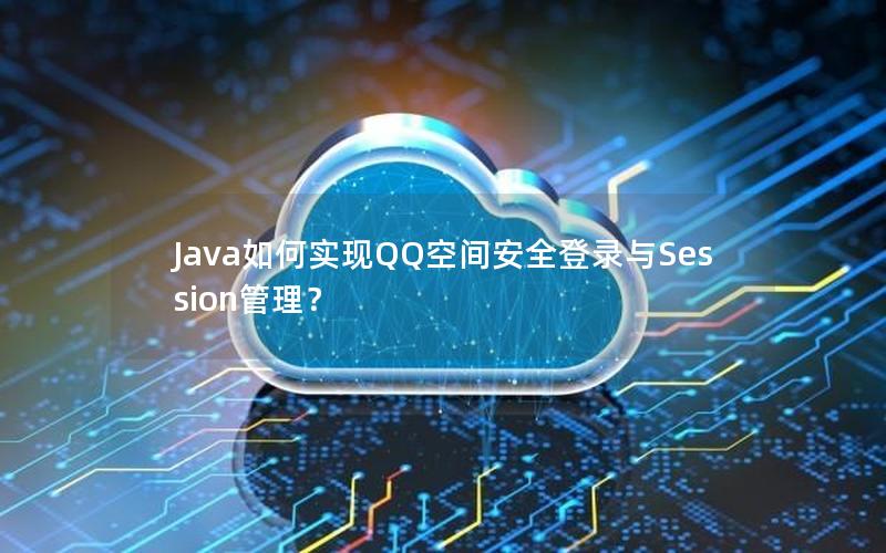 Java如何实现QQ空间安全登录与Session管理？