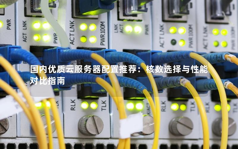 国内优质云服务器配置推荐：核数选择与性能对比指南