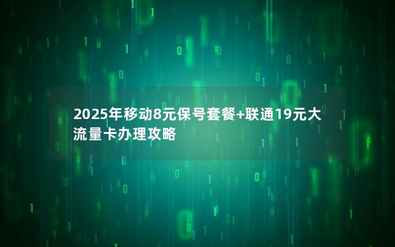 2025年移动8元保号套餐+联通19元大流量卡办理攻略