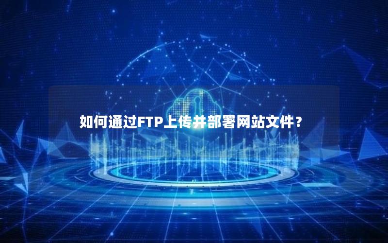 如何通过FTP上传并部署网站文件？