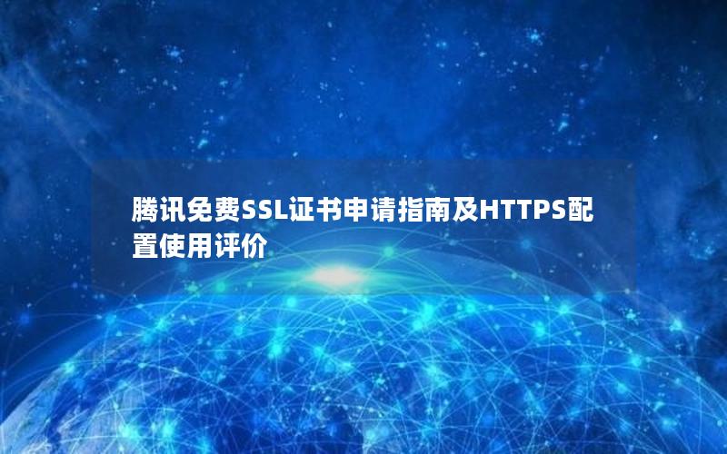 腾讯免费SSL证书申请指南及HTTPS配置使用评价