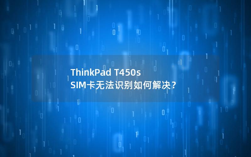 ThinkPad T450s SIM卡无法识别如何解决？