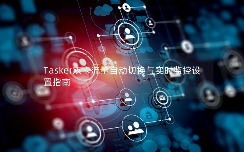 Tasker双卡流量自动切换与实时监控设置指南