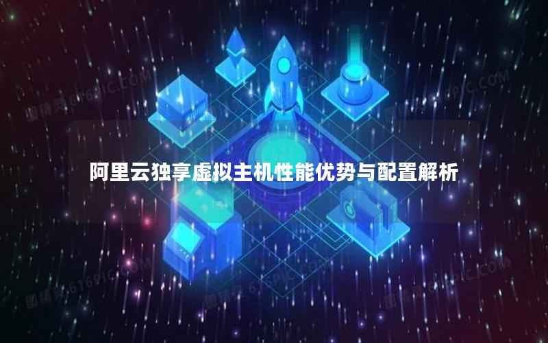 阿里云独享虚拟主机性能优势与配置解析