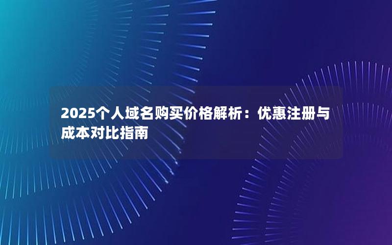 2025个人域名购买价格解析：优惠注册与成本对比指南