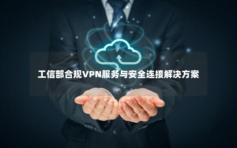 工信部合规VPN服务与安全连接解决方案