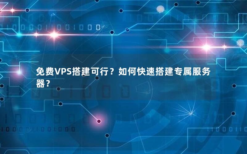 免费VPS搭建可行？如何快速搭建专属服务器？