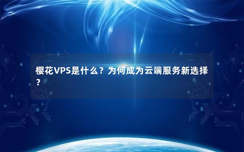 樱花VPS是什么？为何成为云端服务新选择？