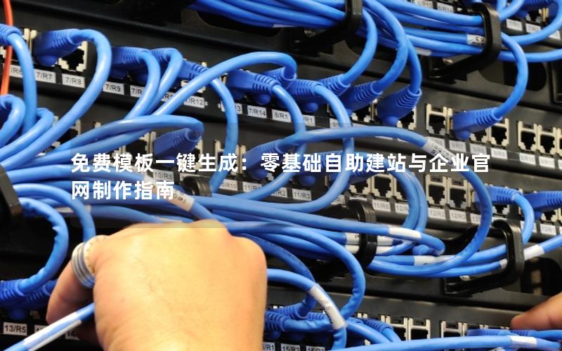 免费模板一键生成：零基础自助建站与企业官网制作指南