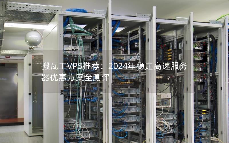 搬瓦工VPS推荐：2024年稳定高速服务器优惠方案全测评