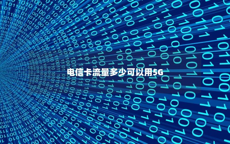 电信卡流量多少可以用5G