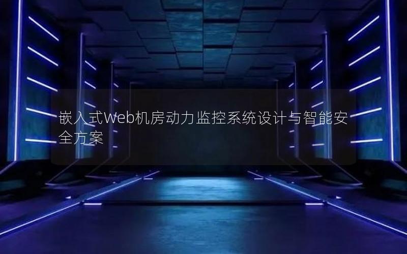 嵌入式Web机房动力监控系统设计与智能安全方案