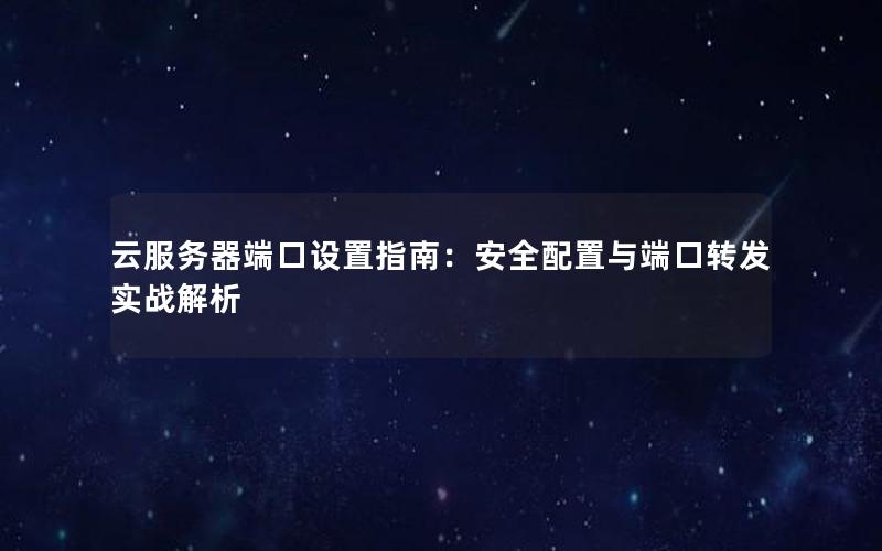 云服务器端口设置指南：安全配置与端口转发实战解析