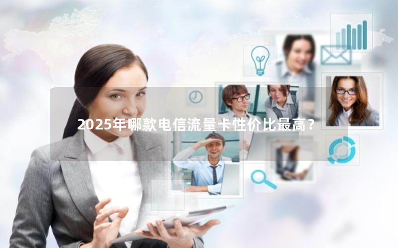 2025年哪款电信流量卡性价比最高？