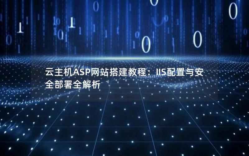 云主机ASP网站搭建教程：IIS配置与安全部署全解析