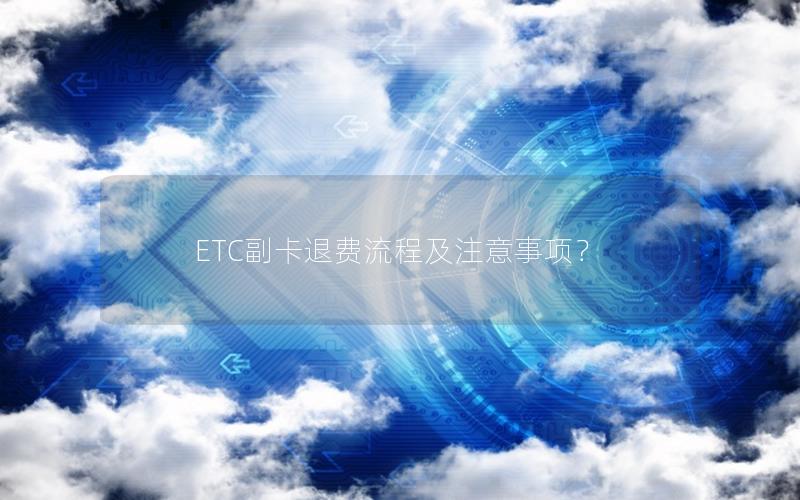 ETC副卡退费流程及注意事项？