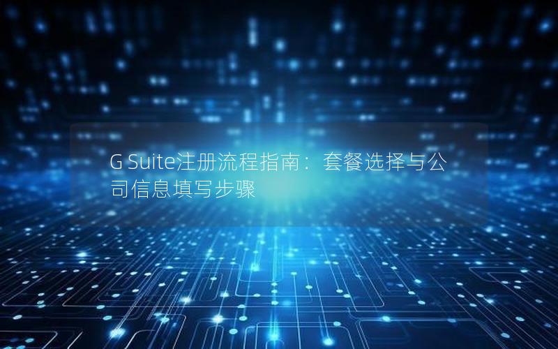 G Suite注册流程指南：套餐选择与公司信息填写步骤