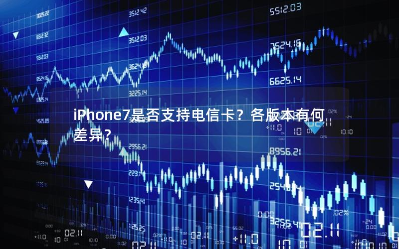 iPhone7是否支持电信卡？各版本有何差异？